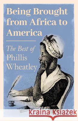 Being Brought from Africa to America - The Best of Phillis Wheatley Phillis Wheatley 9781528717915 Ragged Hand