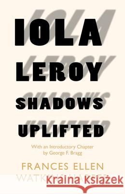 Iola Leroy - Shadows Uplifted: With an Introductory Chapter by George F. Bragg Frances Ellen Watkins Harper George F. Bragg 9781528717939