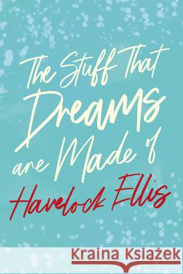 The Stuff That Dreams are Made of Havelock Ellis 9781528718035