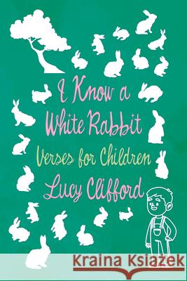 I Know a White Rabbit - Verses for Children Lucy Clifford 9781528718233 Read & Co. Children's