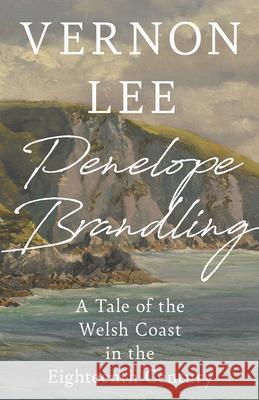 Penelope Brandling: A Tale of the Welsh Coast in the Eighteenth Century Vernon Lee 9781528718264