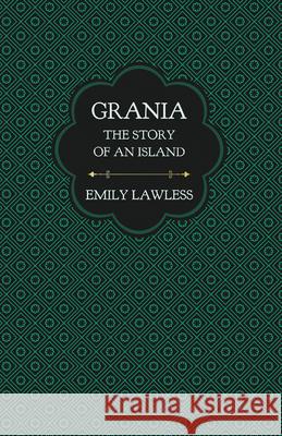 Grania - The Story of an Island: With an Introductory Chapter by Helen Edith Sichel Emily Lawless Helen Edith Sichel 9781528718455