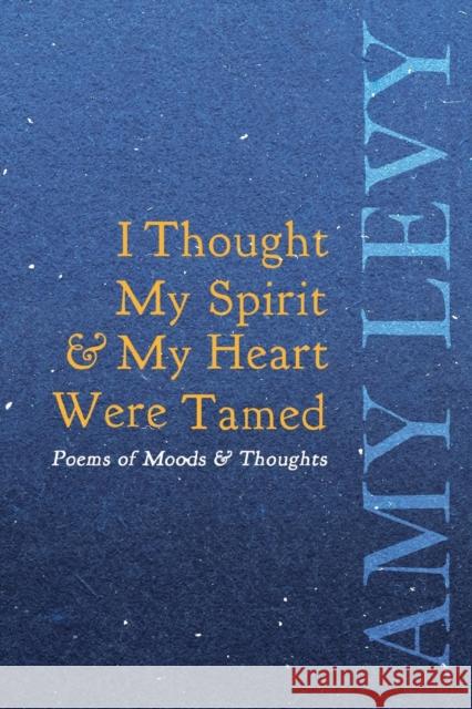 I Thought My Spirit & My Heart Were Tamed - Poems of Moods & Thoughts Amy Levy 9781528718479 Ragged Hand