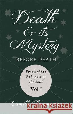 Death and its Mystery - Before Death - Proofs of the Existence of the Soul - Volume I;With Introductory Poems by Emily Dickinson & Percy Bysshe Shelle Camille Flammarion Emily Dickinson Percy Bysshe Shelley 9781528718769 