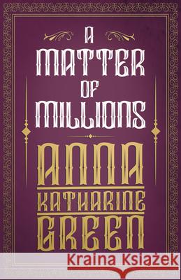 A Matter of Millions Anna Katharine Green 9781528718806 Read & Co. Classics