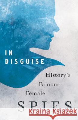 In Disguise - History's Famous Female Spies Various 9781528718929 Read & Co. History