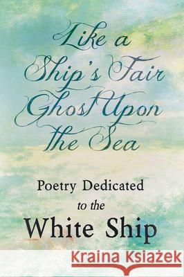 Like a Ship's Fair Ghost Upon the Sea - Poetry Dedicated to the White Ship Various 9781528718967 Ragged Hand