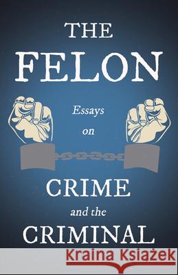 The Felon - Essays on Crime and the Criminal Various 9781528719100 Read & Co. Great Essays