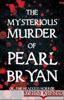 The Mysterious Murder of Pearl Bryan: Or, The Headless Horror Anonymous 9781528719155 Read & Co. History