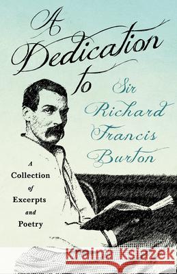 A Dedication to Sir Richard Francis Burton: A Collection of Excerpts and Poetry Various 9781528719292 Read & Co. Books