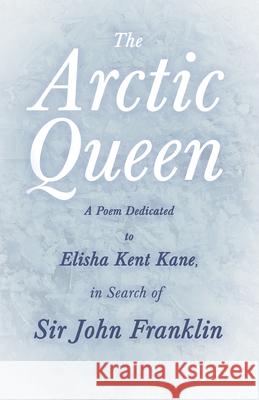 The Arctic Queen - A Poem Dedicated to Elisha Kent Kane, in Search of Sir John Franklin Anonymous 9781528719520 Ragged Hand
