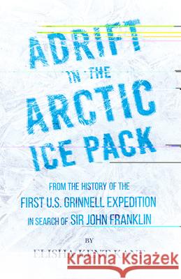 Adrift in the Arctic Ice Pack - From the History of the First U.S. Grinnell Expedition in Search of Sir John Franklin Elisha Kent Kane Horace Kephart John Knox Laughton 9781528719537