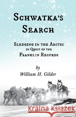 Schwatka's Search - Sledging in the Arctic in Quest of the Franklin Records William H. Gilder John Knox Laughton 9781528719544 Read & Co. History