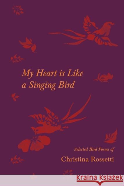 My Heart is Like a Singing Bird - Selected Bird Poems of Christina Rossetti Christina Rossetti John James Audubon 9781528719810 Ragged Hand