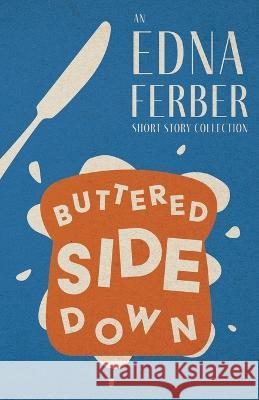 Buttered Side Down - An Edna Ferber Short Story Collection;With an Introduction by Rogers Dickinson Edna Ferber Rogers Dickinson 9781528720342 Read & Co. Classics