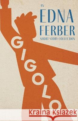 Gigolo - An Edna Ferber Short Story Collection;With an Introduction by Rogers Dickinson Edna Ferber Rogers Dickinson 9781528720427 Read & Co. Classics