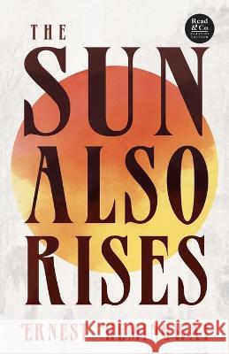 The Sun Also Rises (Read & Co. Classics Edition);With the Introductory Essay \'The Jazz Age Literature of the Lost Generation \' Ernest Hemingway 9781528720489 Read & Co. Classics
