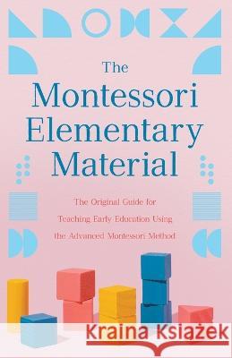 The Montessori Elementary Material: The Original Guide for Teaching Early Education Using the Advanced Montessori Method Maria Montessori Arthur Livingston 9781528720762
