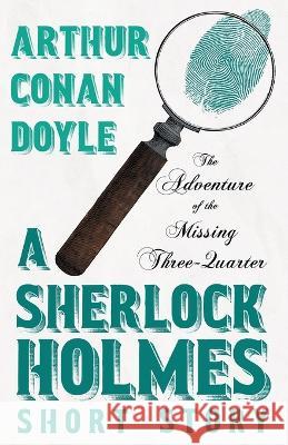 The Adventure of the Missing Three-Quarter - A Sherlock Holmes Short Story: With Original Illustrations by Charles R. MacAuley Sir Arthur Conan Doyle Charles R MacAuley  9781528720878