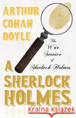 The War Service of Sherlock Holmes - A Sherlock Holmes Short Story Sir Arthur Conan Doyle   9781528720922 Detective Fiction Classics