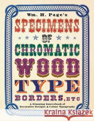 Wm. H. Page's Specimens of Chromatic Wood Type, Borders, Etc.: A Stunning Sourcebook of Decorative Designs & Colour Typography William H Page   9781528720946 Old Hand Books