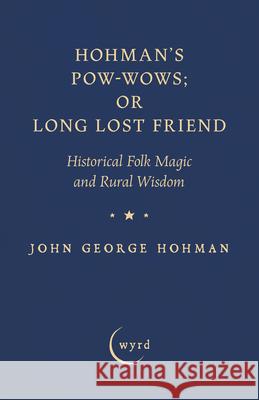 Hohman's Pow-Wows; or Long Lost Friend: Historical Folk Magic and Rural Wisdom John George Hohman A. Monroe Aurand 9781528724302 Wyrd Books