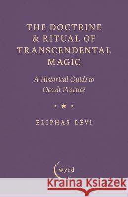 The Doctrine & Ritual of Transcendental Magic: A Historical Guide to Occult Practice Eliphas L?vi A. E. Waite 9781528724371 Wyrd Books