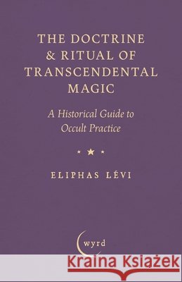 The Doctrine & Ritual of Transcendental Magic: A Historical Guide to Occult Practice Eliphas L?vi A. E. Waite 9781528724371 Wyrd Books