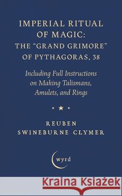 Imperial Ritual of Magic: Including Full Instructions on Making Talismans, Amulets, and Rings Reuben Swineburne Clymer 9781528724388 Wyrd Books