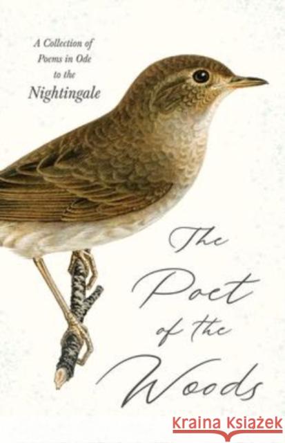 The Poet of the Woods - A Collection of Poems in Ode to the Nightingale Various 9781528770323 Ragged Hand