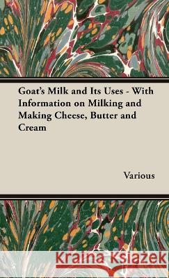Goat's Milk and Its Uses - With Information on Milking and Making Cheese, Butter and Cream Various 9781528770767 Read Books