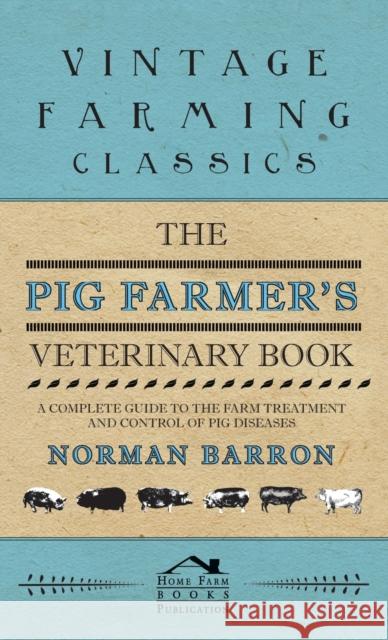 Pig Farmer's Veterinary Book - A Complete Guide to the Farm Treatment and Control of Pig Diseases Barron, Norman 9781528770798 Holyoake Press