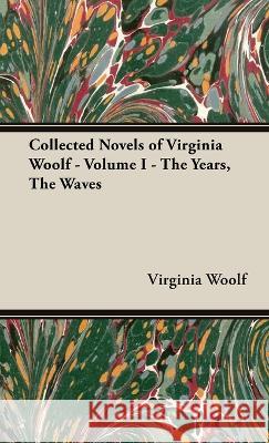 The Collected Novels of Virginia Woolf - Volume I - The Years, the Waves Woolf, Virginia 9781528771023