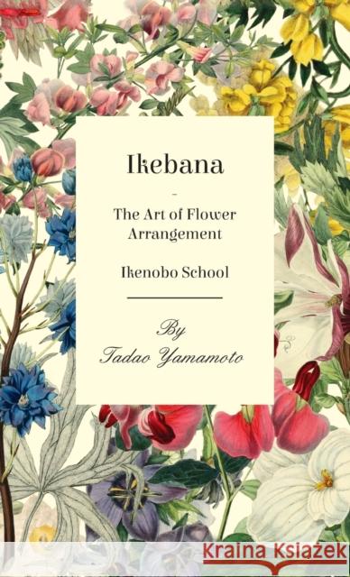 Ikebana - The Art of Flower Arrangement - Ikenobo School Tadao Yamamoto 9781528771177