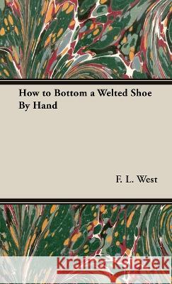 How to Bottom a Welted Shoe by Hand F. L. West 9781528771481 Old Hand Books