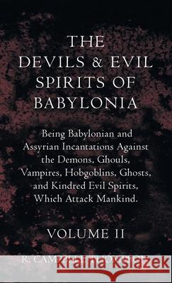 The Devils and Evil Spirits of Babylonia, Being Babylonian and Assyrian Incantations Against the Demons, Ghouls, Vampires, Hobgoblins, Ghosts, and Kin R. Campbell Thompson 9781528771733 Barclay Press