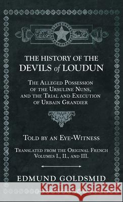 History of the Devils of Loudun - The Alleged Possession of the Ursuline Nuns, and the Trial and Execution of Urbain Grandier - Told by an Eye-Witness Edmund Goldsmid 9781528771764