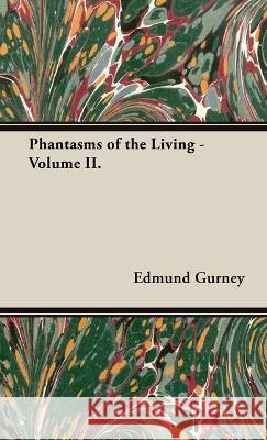 Phantasms of the Living - Volume II. Edmund Gurney, Frederic W H Myers, Frank Podmore 9781528771818