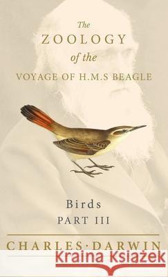 Birds - Part III - The Zoology of the Voyage of H.M.S Beagle Charles Darwin, John Gould 9781528771863
