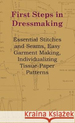 First Steps in Dressmaking - Essential Stitches and Seams, Easy Garment Making, Individualizing Tissue-Paper Patterns Anon 9781528771986 Loney Press