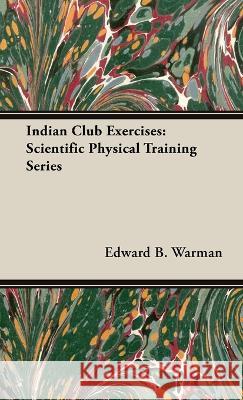 Indian Club Exercises Edward B. Warman 9781528772037