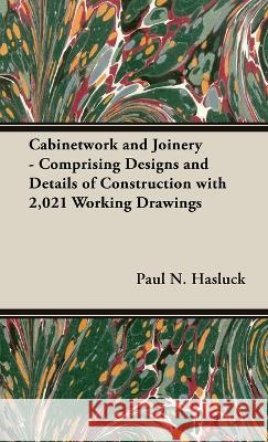 Cabinetwork and Joinery - Comprising Designs and Details of Construction with 2,021 Working Drawings Paul N. Hasluck 9781528772044 Old Hand Books