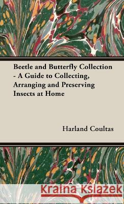 Beetle and Butterfly Collection - A Guide to Collecting, Arranging and Preserving Insects at Home Coultas, Harland 9781528772181 Read Country Books