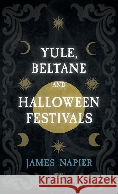 Yule, Beltane, and Halloween Festivals (Folklore History Series) James Napier 9781528772372