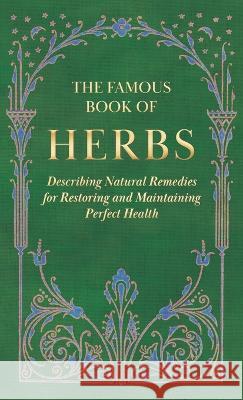 The Famous Book of Herbs;Describing Natural Remedies for Restoring and Maintaining Perfect Health Anon 9781528772518 Read Books