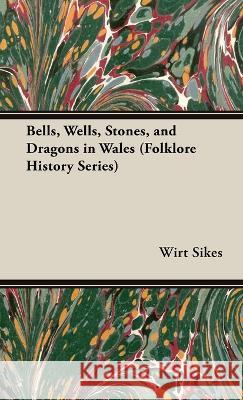 Bells, Wells, Stones, and Dragons in Wales (Folklore History Series) Wirt Sikes 9781528772600