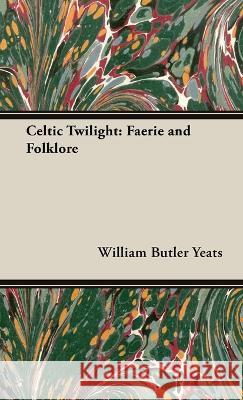 The Celtic Twilight: Faerie and Folklore Yeats, William Butler 9781528772730