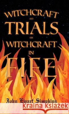 Witchcraft and Trials for Witchcraft in Fife;Examples of Printed Folklore John Ewart Simpkins 9781528772945 Beston Press