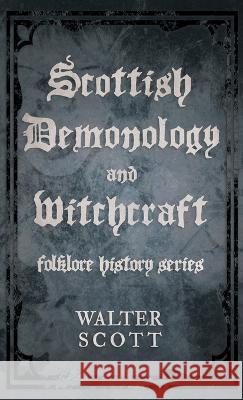 Scottish Demonology and Witchcraft (Folklore History Series) Walter Scott 9781528772990 Read Books