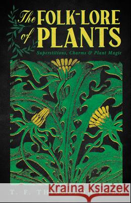 The Folk-Lore of Plants: Superstitions, Charms, and Plant Magic T. F. Thiselton Dyer 9781528774581 Wyrd Books